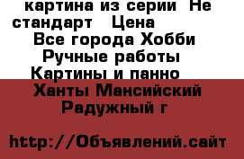 картина из серии- Не стандарт › Цена ­ 19 000 - Все города Хобби. Ручные работы » Картины и панно   . Ханты-Мансийский,Радужный г.